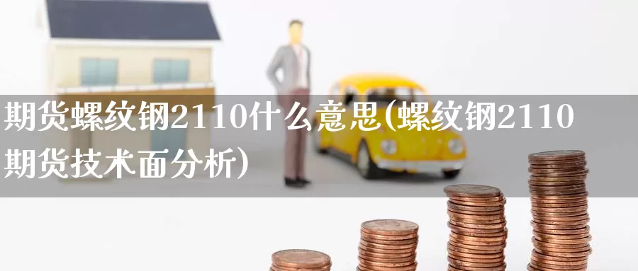 期货螺纹钢2110什么意思(螺纹钢2110期货技术面分析)_https://www.zhuotongtaye.com_期货百科_第1张