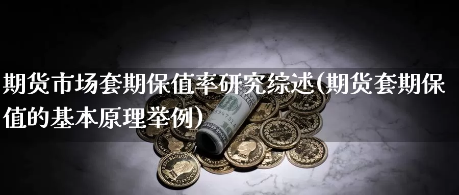 期货市场套期保值率研究综述(期货套期保值的基本原理举例)_https://www.zhuotongtaye.com_期货走势_第1张