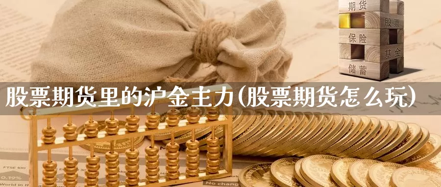 股票期货里的沪金主力(股票期货怎么玩)_https://www.zhuotongtaye.com_期货平台_第1张