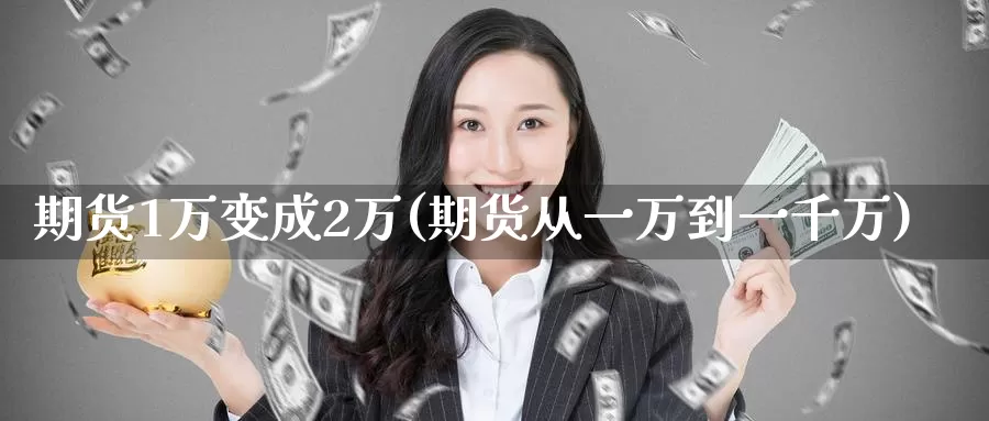 期货1万变成2万(期货从一万到一千万)_https://www.zhuotongtaye.com_期货走势_第1张