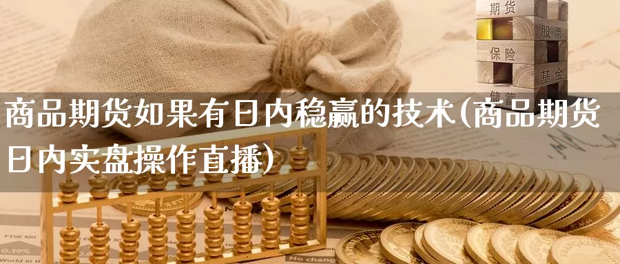 商品期货如果有日内稳赢的技术(商品期货日内实盘操作直播)_https://www.zhuotongtaye.com_期货分析_第1张