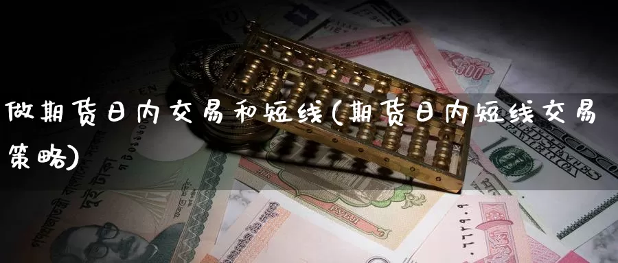 做期货日内交易和短线(期货日内短线交易策略)_https://www.zhuotongtaye.com_期货平台_第1张