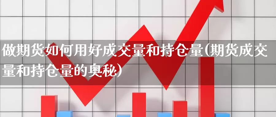 做期货如何用好成交量和持仓量(期货成交量和持仓量的奥秘)_https://www.zhuotongtaye.com_期货百科_第1张