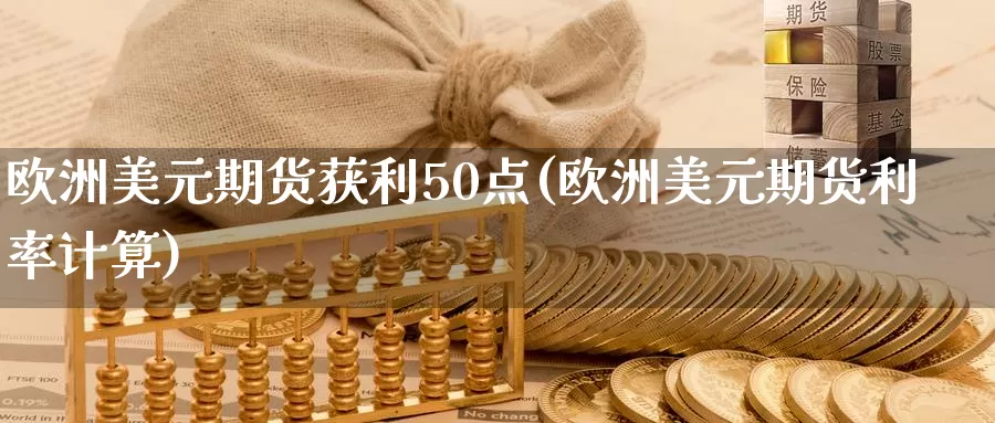 欧洲美元期货获利50点(欧洲美元期货利率计算)_https://www.zhuotongtaye.com_期货知识_第1张