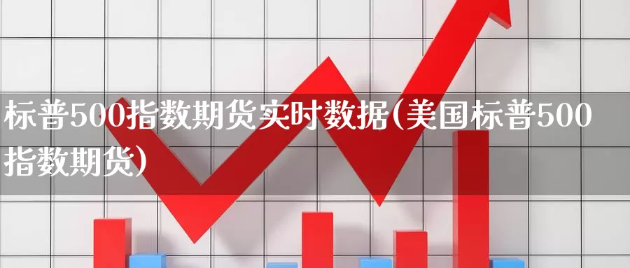 标普500指数期货实时数据(美国标普500指数期货)_https://www.zhuotongtaye.com_期货百科_第1张