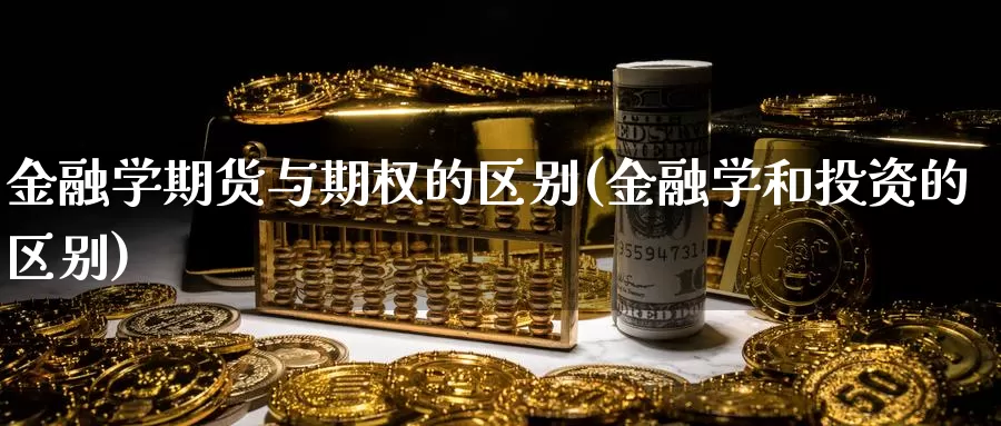 金融学期货与期权的区别(金融学和投资的区别)_https://www.zhuotongtaye.com_期货分析_第1张