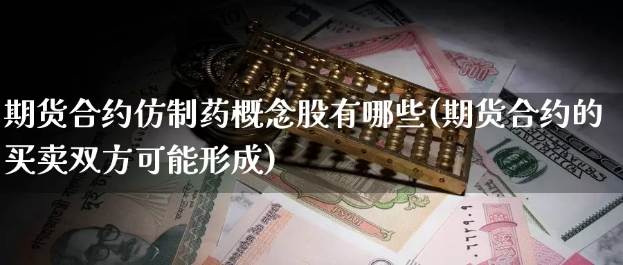 期货合约仿制药概念股有哪些(期货合约的买卖双方可能形成)_https://www.zhuotongtaye.com_期货百科_第1张