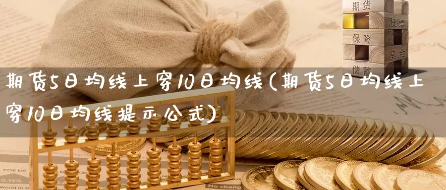 期货5日均线上穿10日均线(期货5日均线上穿10日均线提示公式)_https://www.zhuotongtaye.com_期货分析_第1张