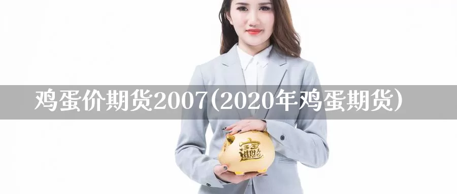 鸡蛋价期货2007(2020年鸡蛋期货)_https://www.zhuotongtaye.com_期货分析_第1张