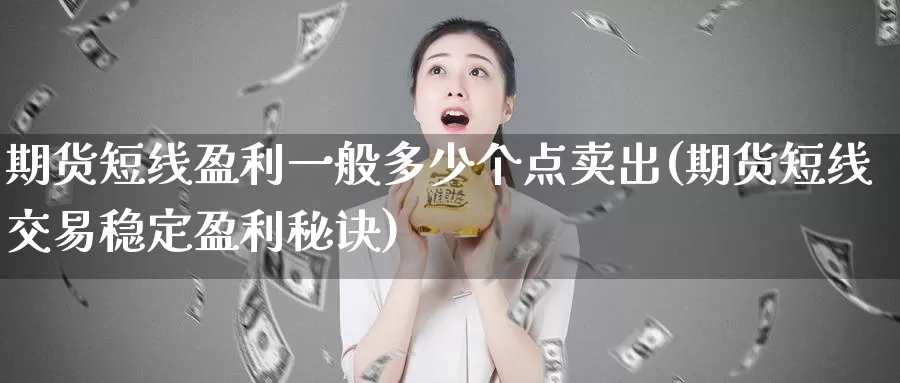 期货短线盈利一般多少个点卖出(期货短线交易稳定盈利秘诀)_https://www.zhuotongtaye.com_期货平台_第1张