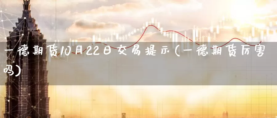 一德期货10月22日交易提示(一德期货厉害吗)_https://www.zhuotongtaye.com_期货走势_第1张