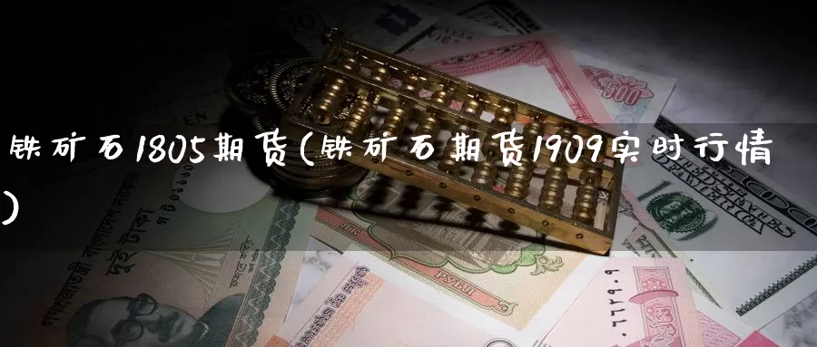 铁矿石1805期货(铁矿石期货1909实时行情)_https://www.zhuotongtaye.com_期货知识_第1张