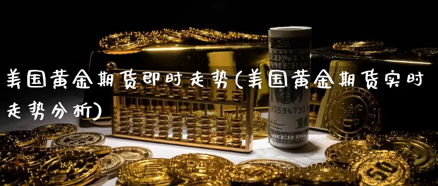 美国黄金期货即时走势(美国黄金期货实时走势分析)_https://www.zhuotongtaye.com_期货分析_第1张