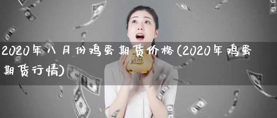 2020年八月份鸡蛋期货价格(2020年鸡蛋期货行情)_https://www.zhuotongtaye.com_期货分析_第1张