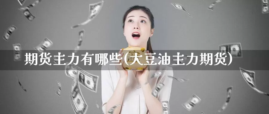 期货主力有哪些(大豆油主力期货)_https://www.zhuotongtaye.com_期货平台_第1张