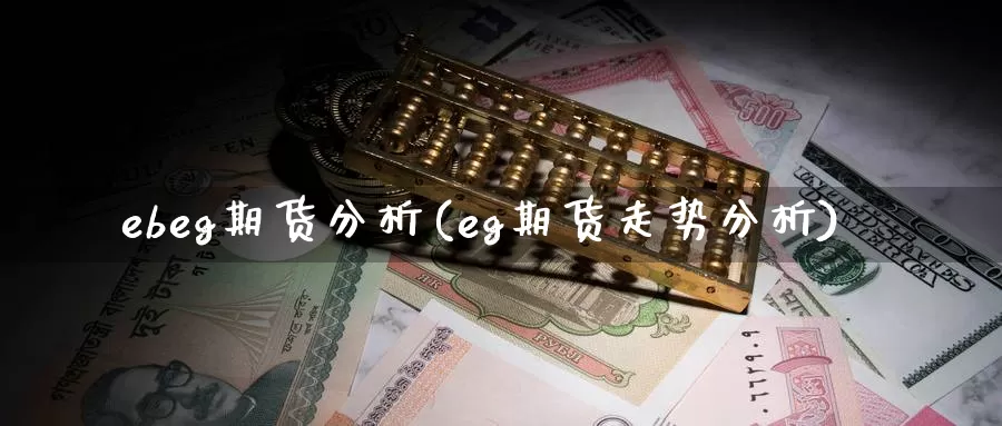 ebeg期货分析(eg期货走势分析)_https://www.zhuotongtaye.com_期货平台_第1张