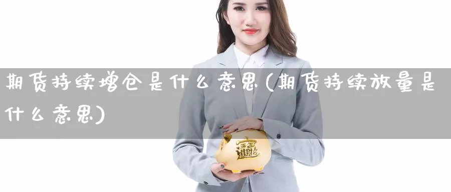 期货持续增仓是什么意思(期货持续放量是什么意思)_https://www.zhuotongtaye.com_期货知识_第1张