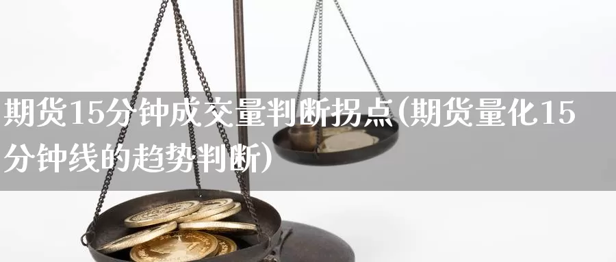 期货15分钟成交量判断拐点(期货量化15分钟线的趋势判断)_https://www.zhuotongtaye.com_期货走势_第1张