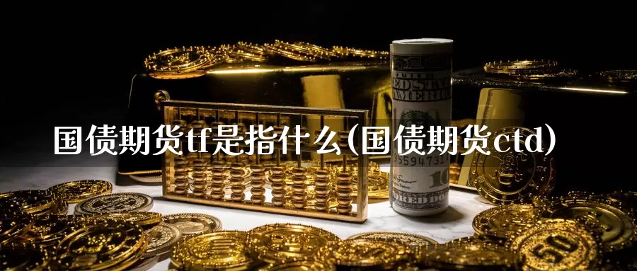 国债期货tf是指什么(国债期货ctd)_https://www.zhuotongtaye.com_期货分析_第1张