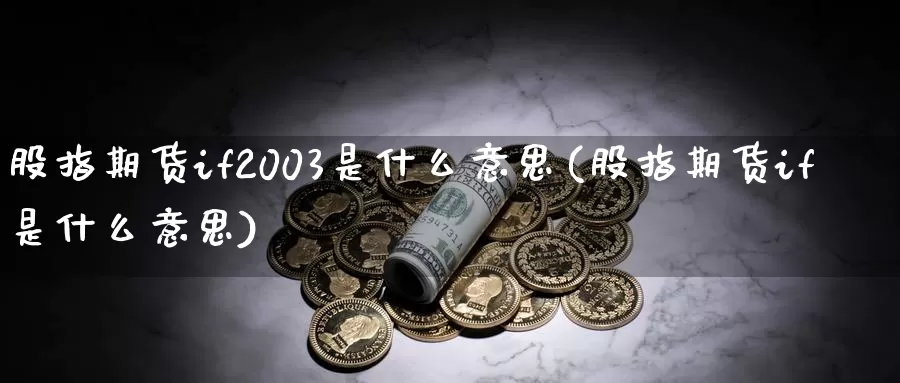 股指期货if2003是什么意思(股指期货if是什么意思)_https://www.zhuotongtaye.com_期货平台_第1张