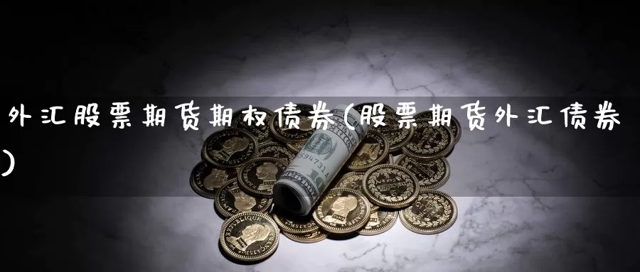 外汇股票期货期权债券(股票期货外汇债券)_https://www.zhuotongtaye.com_期货知识_第1张