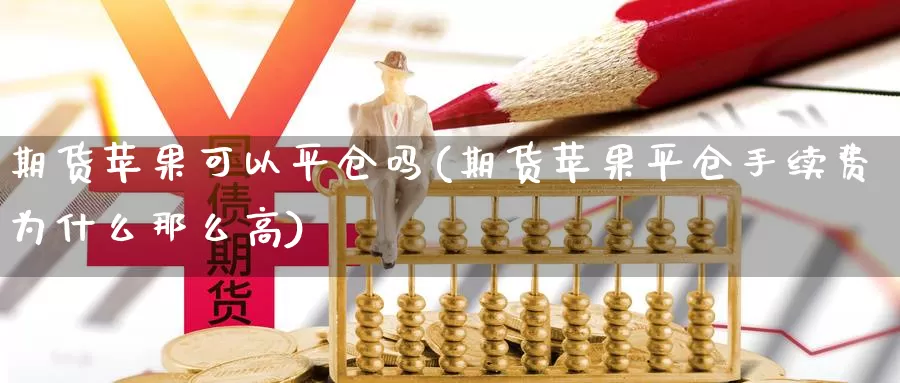 期货苹果可以平仓吗(期货苹果平仓手续费为什么那么高)_https://www.zhuotongtaye.com_期货平台_第1张