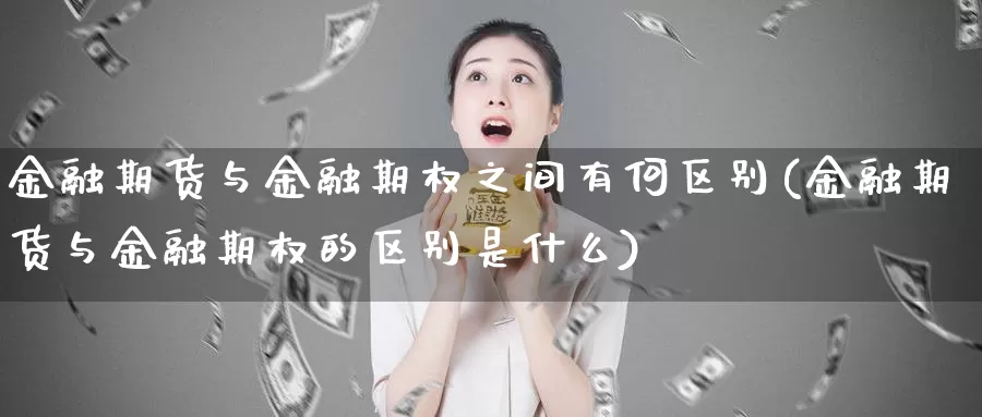 金融期货与金融期权之间有何区别(金融期货与金融期权的区别是什么)_https://www.zhuotongtaye.com_期货知识_第1张