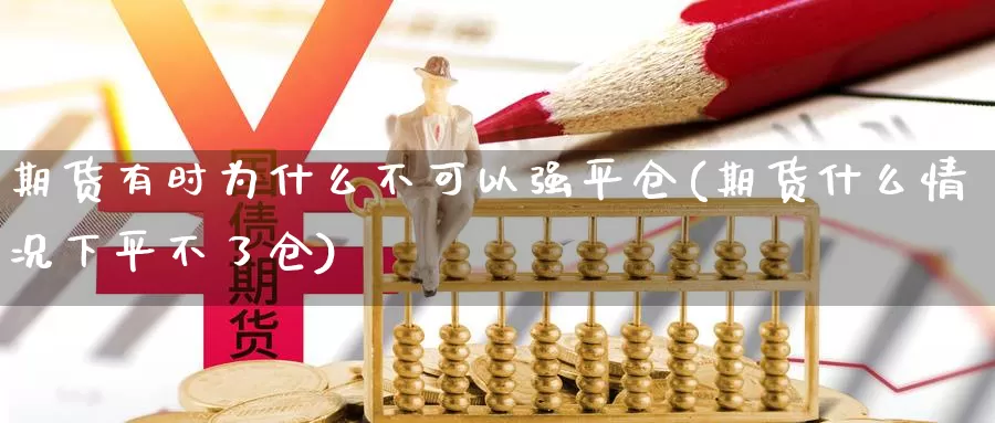 期货有时为什么不可以强平仓(期货什么情况下平不了仓)_https://www.zhuotongtaye.com_期货平台_第1张