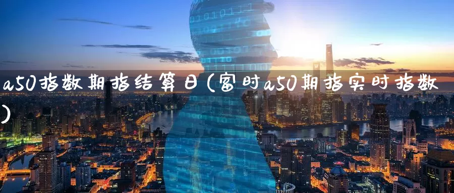 a50指数期指结算日(富时a50期指实时指数)_https://www.zhuotongtaye.com_期货走势_第1张