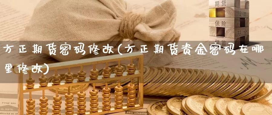 方正期货密码修改(方正期货资金密码在哪里修改)_https://www.zhuotongtaye.com_期货分析_第1张