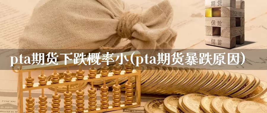 pta期货下跌概率小(pta期货暴跌原因)_https://www.zhuotongtaye.com_期货走势_第1张