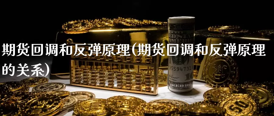 期货回调和反弹原理(期货回调和反弹原理的关系)_https://www.zhuotongtaye.com_期货平台_第1张