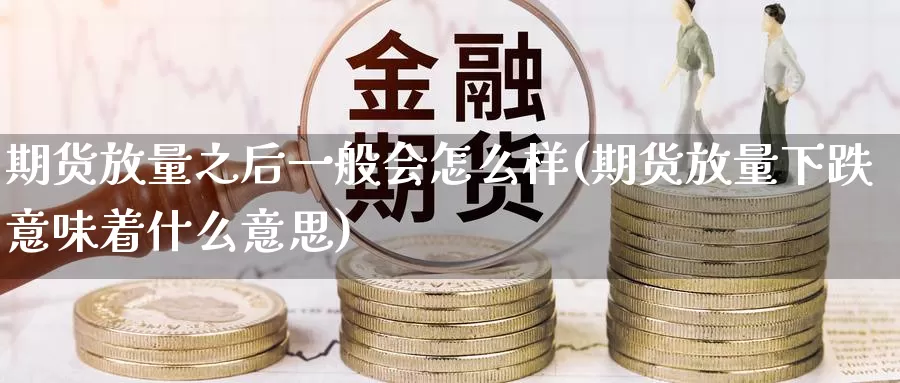 期货放量之后一般会怎么样(期货放量下跌意味着什么意思)_https://www.zhuotongtaye.com_期货分析_第1张