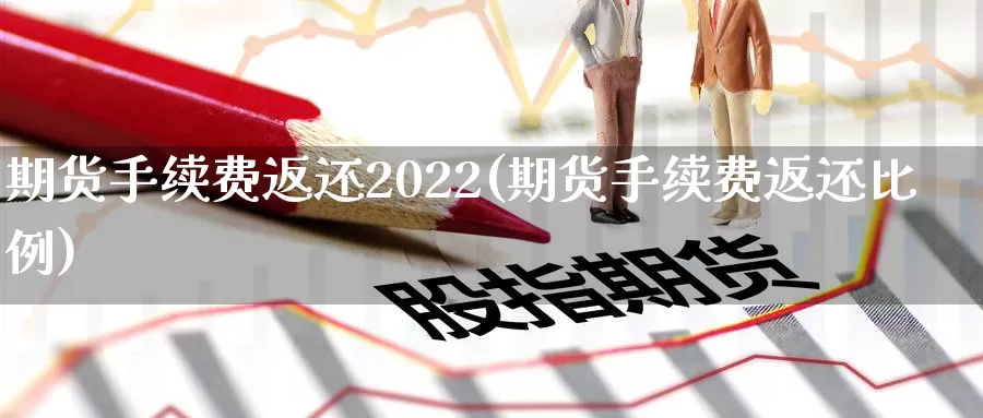 期货手续费返还2022(期货手续费返还比例)_https://www.zhuotongtaye.com_期货分析_第1张