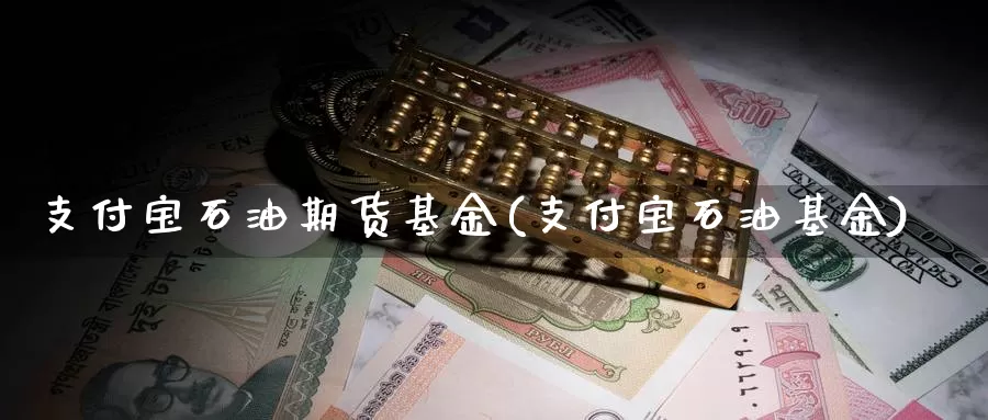 支付宝石油期货基金(支付宝石油基金)_https://www.zhuotongtaye.com_期货分析_第1张