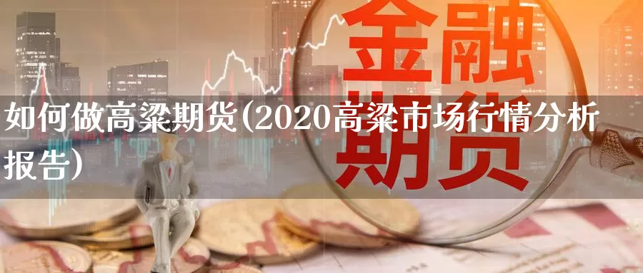 如何做高粱期货(2020高粱市场行情分析报告)_https://www.zhuotongtaye.com_期货分析_第1张