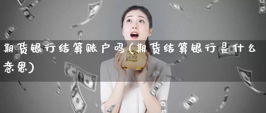 期货银行结算账户吗(期货结算银行是什么意思)_https://www.zhuotongtaye.com_期货分析_第1张