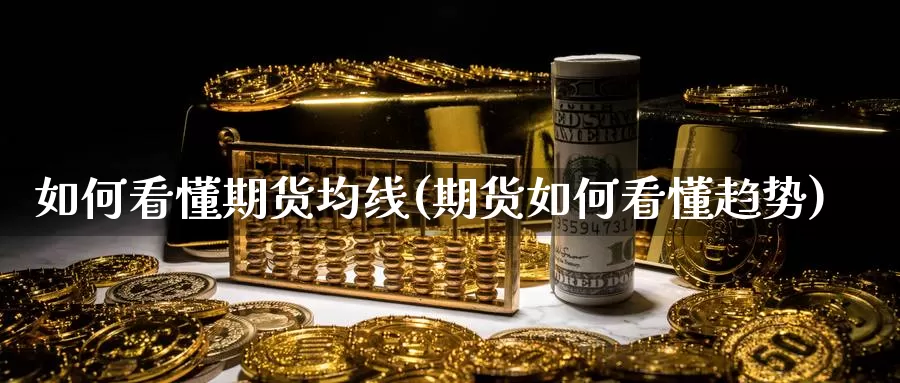 如何看懂期货均线(期货如何看懂趋势)_https://www.zhuotongtaye.com_期货分析_第1张