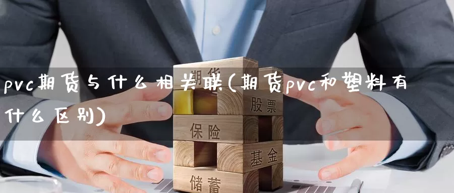 pvc期货与什么相关联(期货pvc和塑料有什么区别)_https://www.zhuotongtaye.com_期货知识_第1张