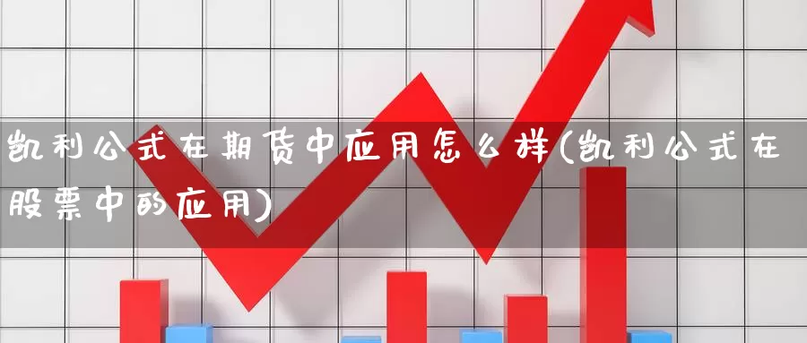 凯利公式在期货中应用怎么样(凯利公式在股票中的应用)_https://www.zhuotongtaye.com_期货分析_第1张