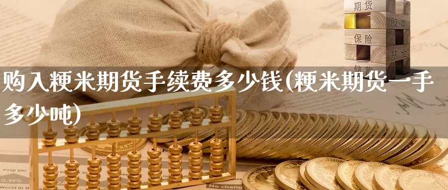 购入粳米期货手续费多少钱(粳米期货一手多少吨)_https://www.zhuotongtaye.com_期货平台_第1张