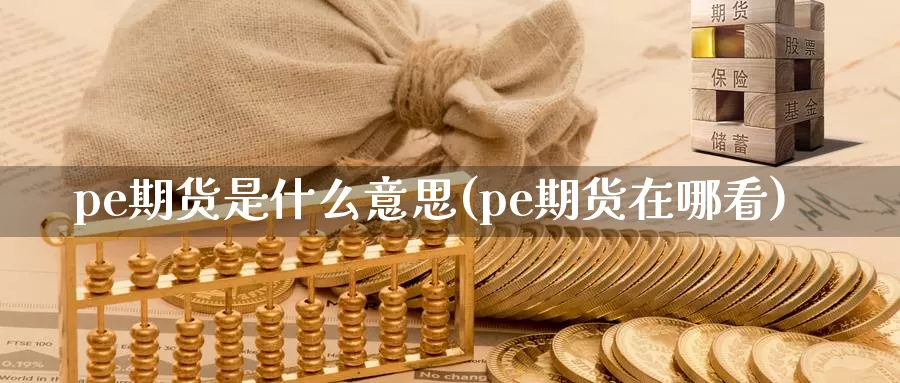 pe期货是什么意思(pe期货在哪看)_https://www.zhuotongtaye.com_期货分析_第1张