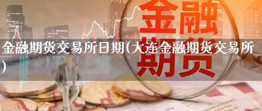 金融期货交易所日期(大连金融期货交易所)_https://www.zhuotongtaye.com_期货平台_第1张