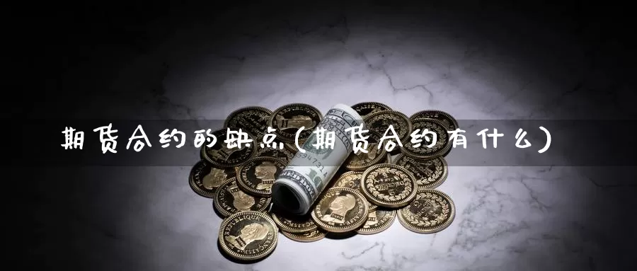 期货合约的缺点(期货合约有什么)_https://www.zhuotongtaye.com_期货百科_第1张