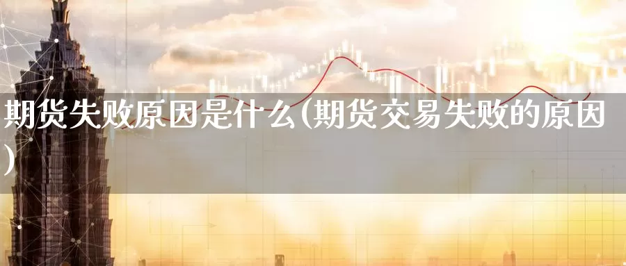 期货失败原因是什么(期货交易失败的原因)_https://www.zhuotongtaye.com_期货分析_第1张