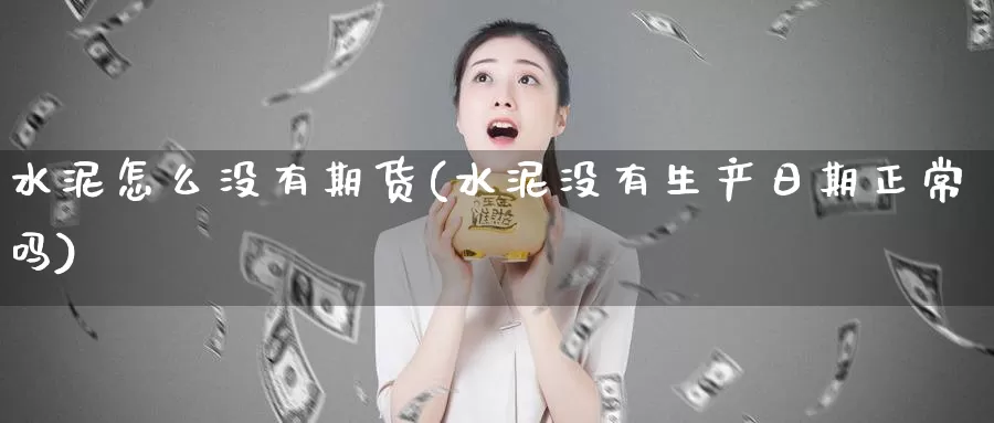 水泥怎么没有期货(水泥没有生产日期正常吗)_https://www.zhuotongtaye.com_期货分析_第1张