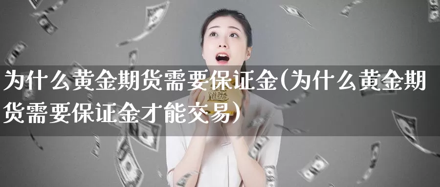 为什么黄金期货需要保证金(为什么黄金期货需要保证金才能交易)_https://www.zhuotongtaye.com_期货百科_第1张