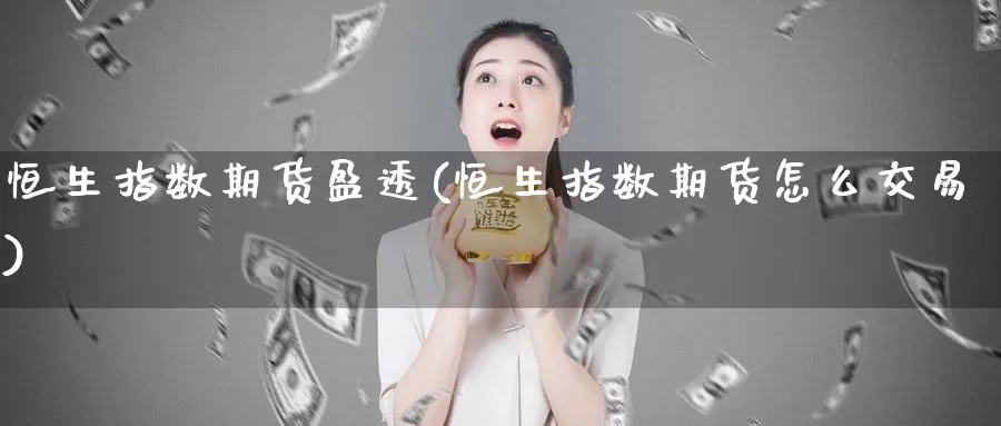 恒生指数期货盈透(恒生指数期货怎么交易)_https://www.zhuotongtaye.com_期货分析_第1张