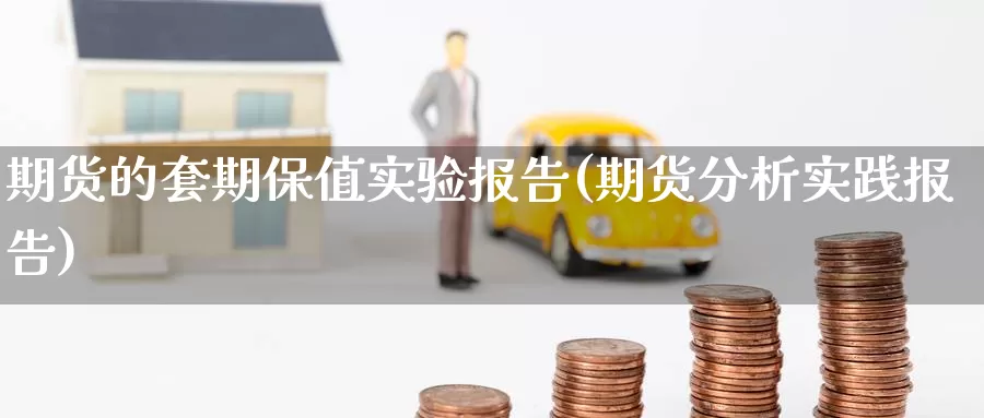 期货的套期保值实验报告(期货分析实践报告)_https://www.zhuotongtaye.com_期货平台_第1张