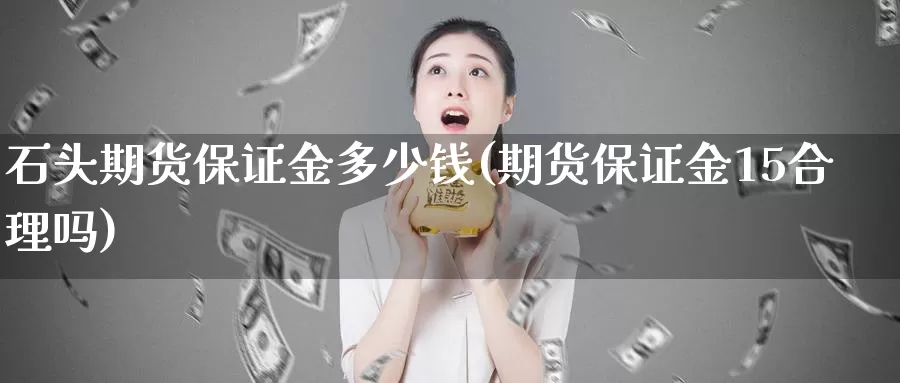 石头期货保证金多少钱(期货保证金15合理吗)_https://www.zhuotongtaye.com_期货分析_第1张